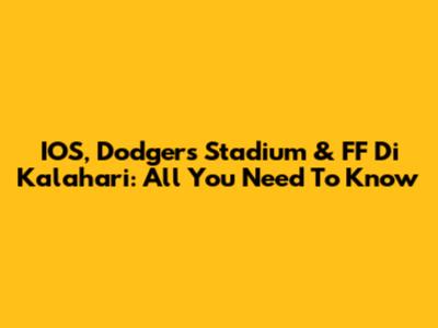 IOS, Dodgers Stadium & FF Di Kalahari: All You Need To Know