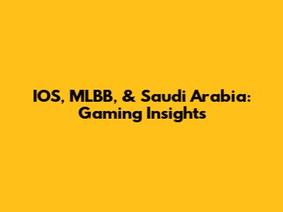 IOS, MLBB, & Saudi Arabia: Gaming Insights