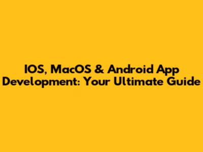 IOS, MacOS & Android App Development: Your Ultimate Guide