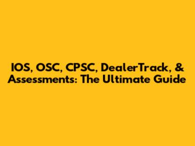 IOS, OSC, CPSC, DealerTrack, & Assessments: The Ultimate Guide