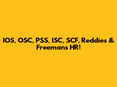 IOS, OSC, PSS, ISC, SCF, Reddies & Freeman's HR!