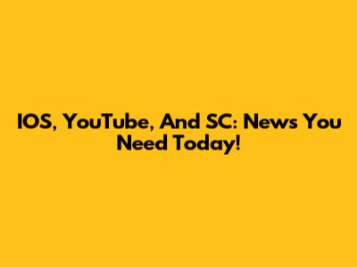 IOS, YouTube, And SC: News You Need Today!