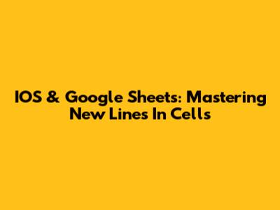 IOS & Google Sheets: Mastering New Lines In Cells