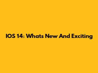 IOS 14: What's New And Exciting