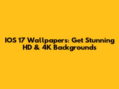 IOS 17 Wallpapers: Get Stunning HD & 4K Backgrounds
