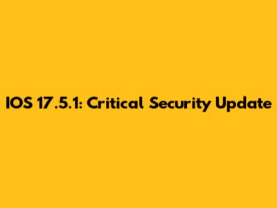 IOS 17.5.1: Critical Security Update