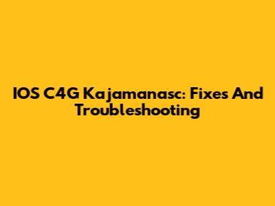 IOS C4G Kajamanasc: Fixes And Troubleshooting