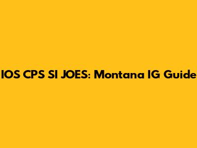 IOS CPS SI JOES: Montana IG Guide
