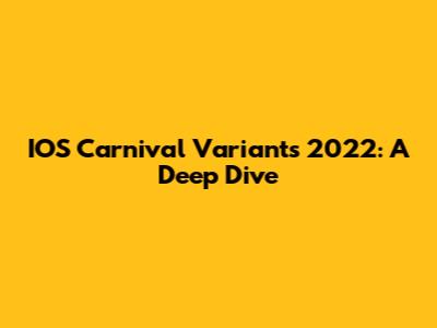 IOS Carnival Variants 2022: A Deep Dive
