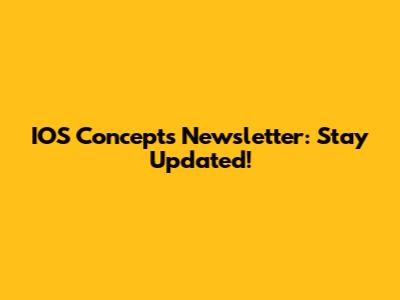 IOS Concepts Newsletter: Stay Updated!
