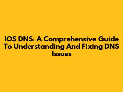 IOS DNS: A Comprehensive Guide To Understanding And Fixing DNS Issues