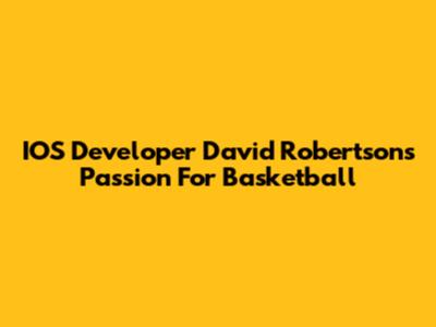 IOS Developer David Robertson's Passion For Basketball