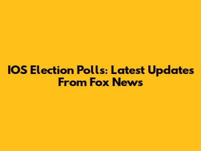 IOS Election Polls: Latest Updates From Fox News