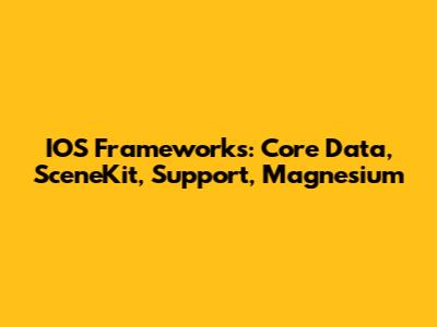 IOS Frameworks: Core Data, SceneKit, Support, Magnesium