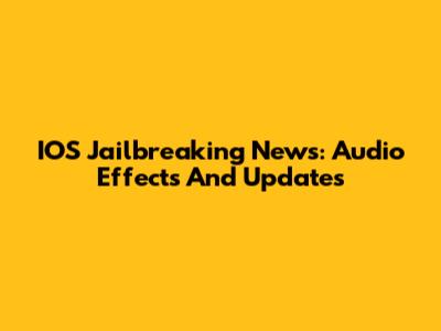 IOS Jailbreaking News: Audio Effects And Updates