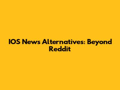 IOS News Alternatives: Beyond Reddit