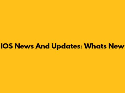 IOS News And Updates: What's New