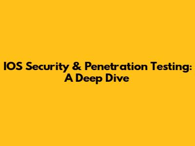 IOS Security & Penetration Testing: A Deep Dive