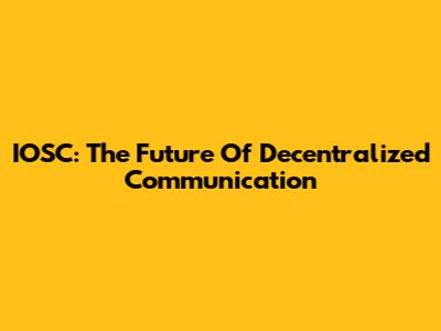 IOSC: The Future Of Decentralized Communication