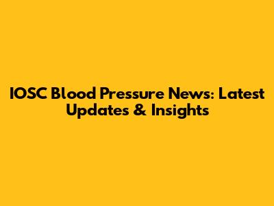 IOSC Blood Pressure News: Latest Updates & Insights