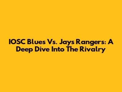 IOSC Blues Vs. Jays Rangers: A Deep Dive Into The Rivalry