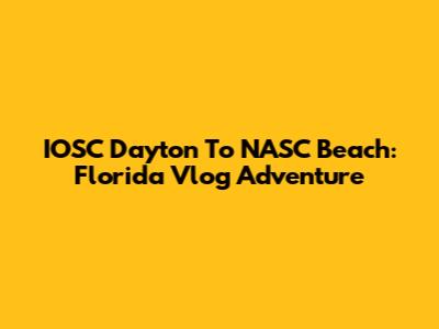IOSC Dayton To NASC Beach: Florida Vlog Adventure