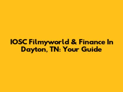 IOSC Filmyworld & Finance In Dayton, TN: Your Guide