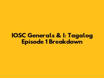 IOSC General's & I: Tagalog Episode 1 Breakdown