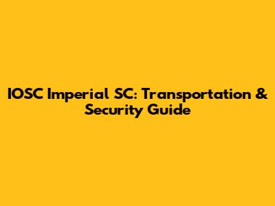 IOSC Imperial SC: Transportation & Security Guide