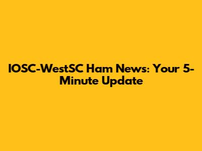 IOSC-WestSC Ham News: Your 5-Minute Update