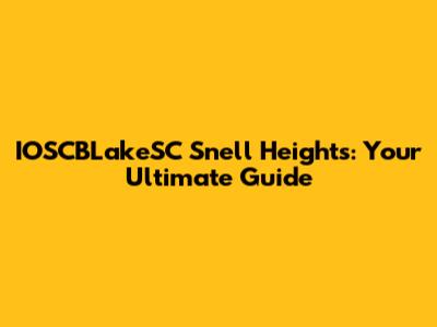 IOSCBLakeSC Snell Heights: Your Ultimate Guide