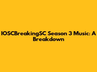 IOSCBreakingSC Season 3 Music: A Breakdown
