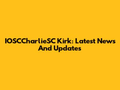 IOSCCharlieSC Kirk: Latest News And Updates