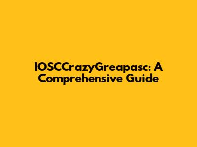 IOSCCrazyGreapasc: A Comprehensive Guide