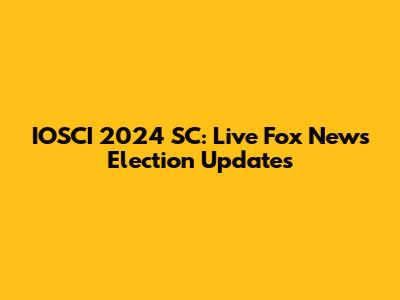 IOSCI 2024 SC: Live Fox News Election Updates