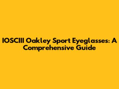 IOSCIII Oakley Sport Eyeglasses: A Comprehensive Guide