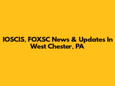 IOSCIS, FOXSC News & Updates In West Chester, PA
