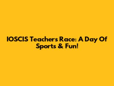 IOSCIS Teachers' Race: A Day Of Sports & Fun!