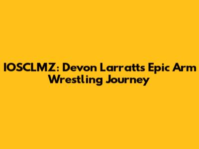 IOSCLMZ: Devon Larratt's Epic Arm Wrestling Journey