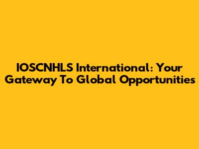 IOSCNHLS International: Your Gateway To Global Opportunities