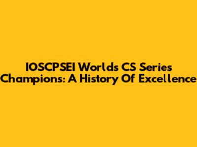 IOSCPSEI World's CS Series Champions: A History Of Excellence