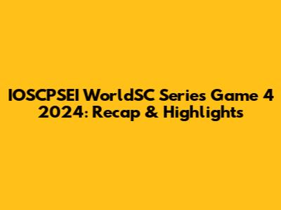 IOSCPSEI WorldSC Series Game 4 2024: Recap & Highlights