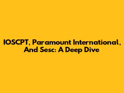 IOSCPT, Paramount International, And Sesc: A Deep Dive