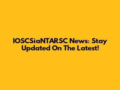 IOSCSiaNTARSC News: Stay Updated On The Latest!