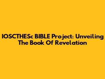 IOSCTHESc BIBLE Project: Unveiling The Book Of Revelation