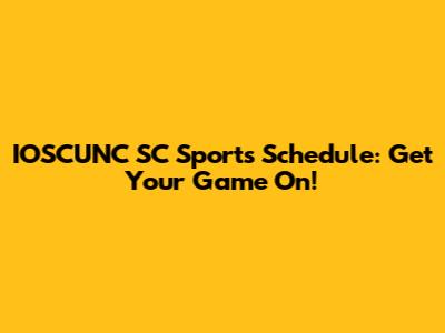 IOSCUNC SC Sports Schedule: Get Your Game On!