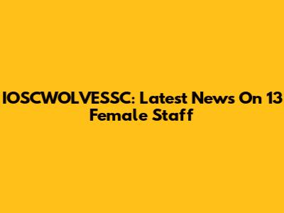 IOSCWOLVESSC: Latest News On 13 Female Staff