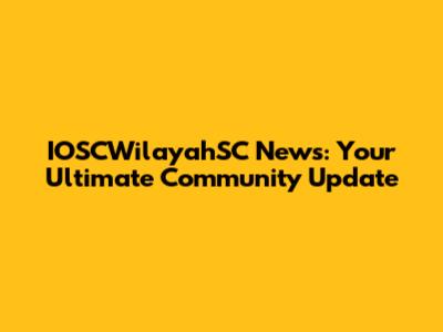 IOSCWilayahSC News: Your Ultimate Community Update