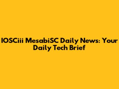 IOSCiii MesabiSC Daily News: Your Daily Tech Brief