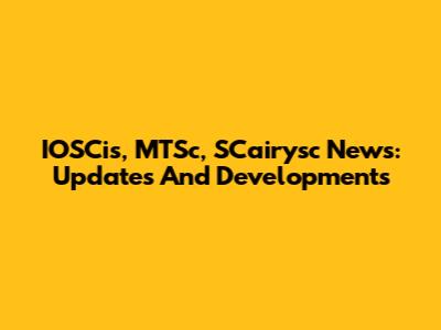 IOSCis, MTSc, SCairysc News: Updates And Developments
